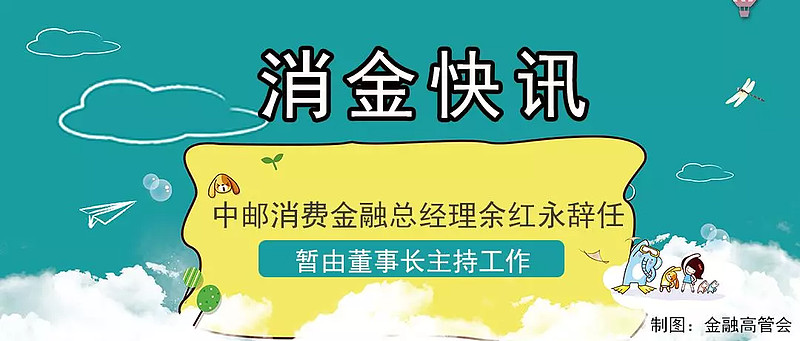 中邮消费金融总经理余红永辞任暂由董事长主持工作消金蓝海
