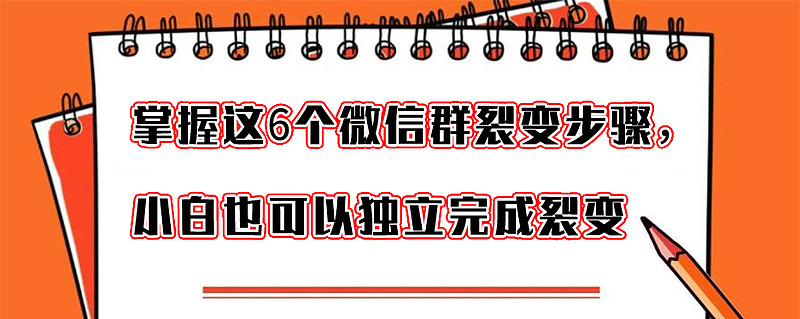 掌握微信群裂变这6个步骤小白也可以独立完成裂变活动