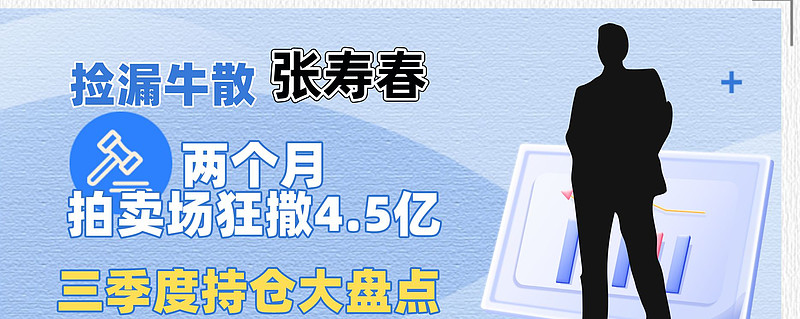 两个月在拍卖场狂撒45亿捡漏牛散张寿春三季度持仓大盘点