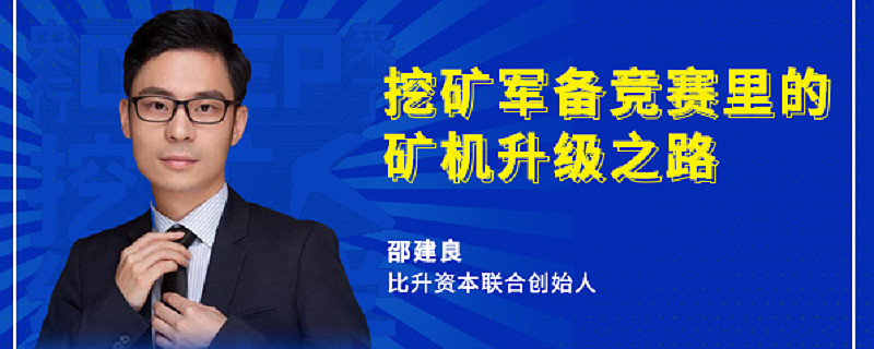 比升资本联合创始人邵建良挖矿军备竞赛里的矿机升级之路挖矿经济学第