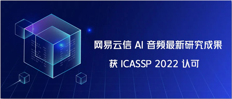 网易云信AI音频最新研究成果获世界顶级学术会议 ICASSP 2022 认可-科记汇