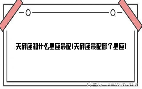 探索星座绝配:了解你的星体连接,发现命中注定的恋爱对象 (星座 绝配)