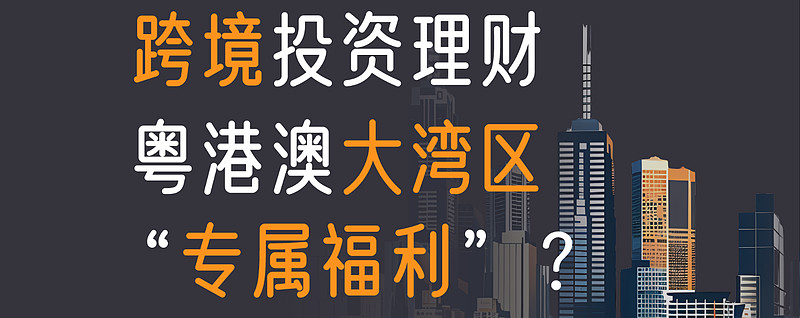 跨境投资理财:粤港澳大湾区 "专属福利"?什么是跨境理财通?